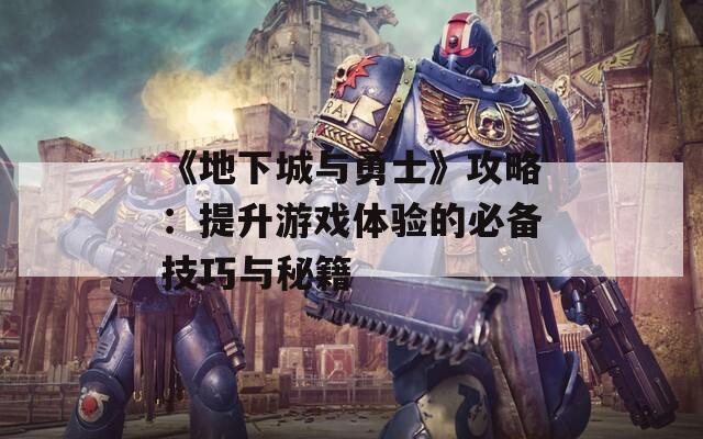 《地下城与勇士》攻略：提升游戏体验的必备技巧与秘籍