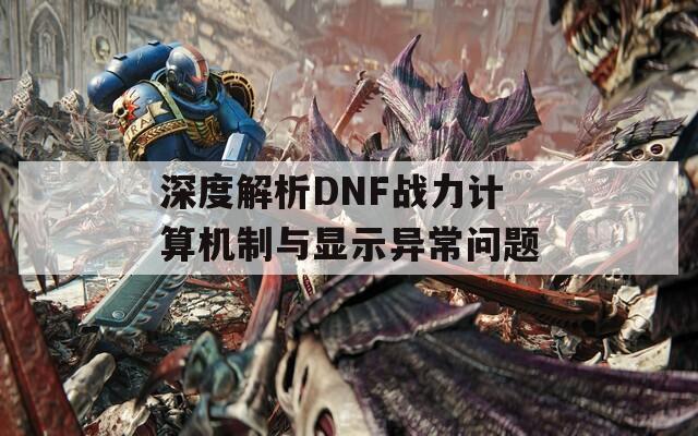 深度解析DNF战力计算机制与显示异常问题