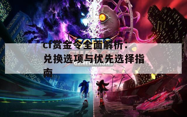 cf赏金令全面解析：兑换选项与优先选择指南