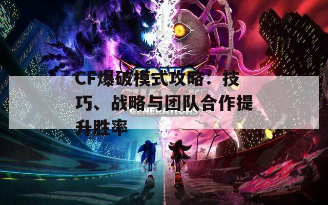 CF爆破模式攻略：技巧、战略与团队合作提升胜率