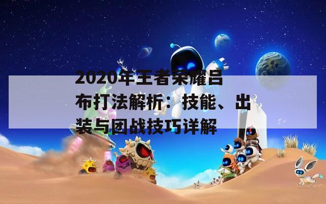 2020年王者荣耀吕布打法解析：技能、出装与团战技巧详解