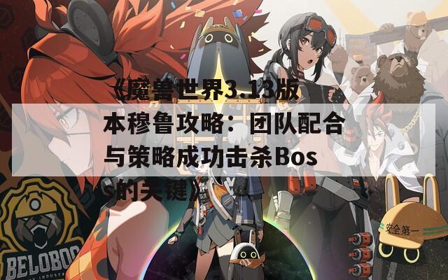 《魔兽世界3.13版本穆鲁攻略：团队配合与策略成功击杀Boss的关键》