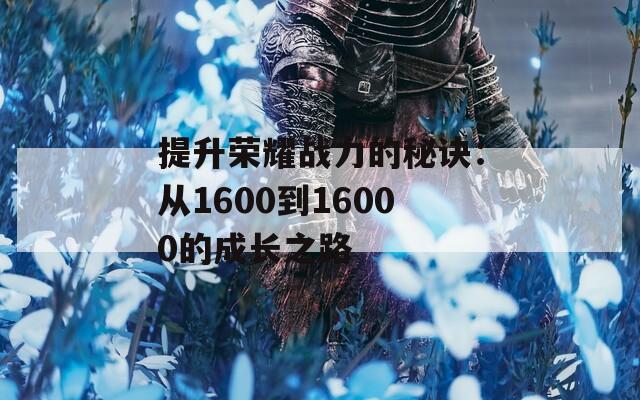 提升荣耀战力的秘诀：从1600到16000的成长之路