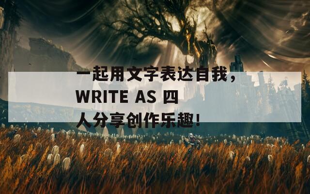 一起用文字表达自我，WRITE AS 四人分享创作乐趣！