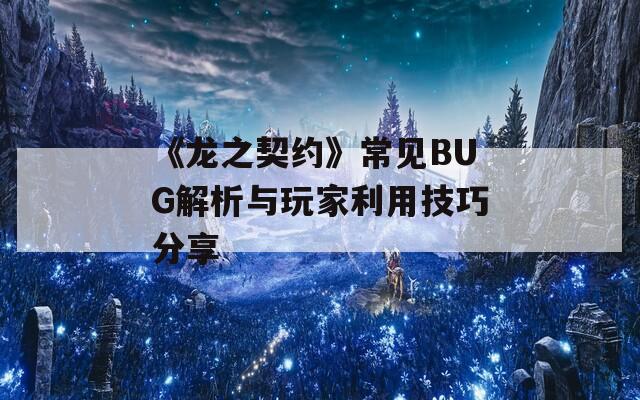 《龙之契约》常见BUG解析与玩家利用技巧分享