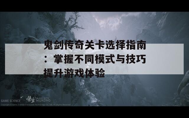 鬼剑传奇关卡选择指南：掌握不同模式与技巧提升游戏体验