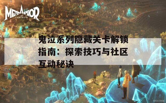 鬼泣系列隐藏关卡解锁指南：探索技巧与社区互动秘诀