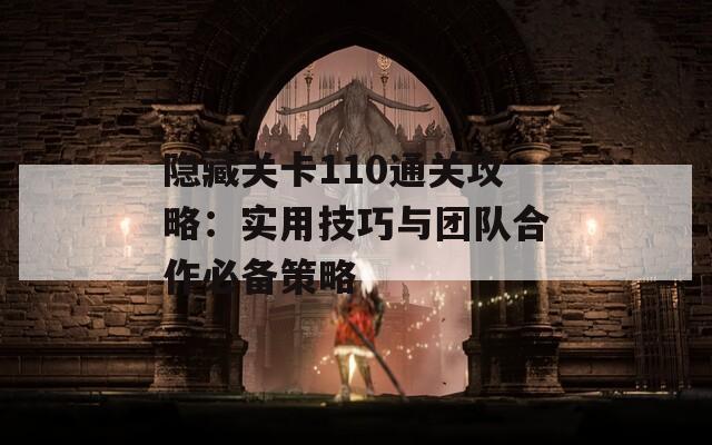 隐藏关卡110通关攻略：实用技巧与团队合作必备策略