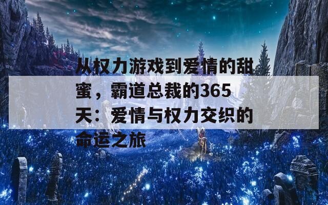 从权力游戏到爱情的甜蜜，霸道总裁的365天：爱情与权力交织的命运之旅