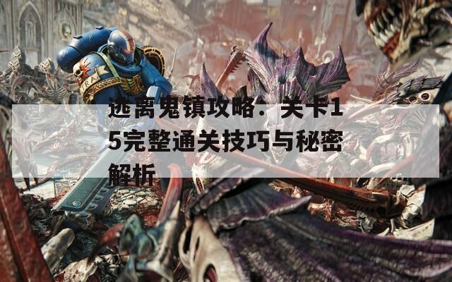 逃离鬼镇攻略：关卡15完整通关技巧与秘密解析