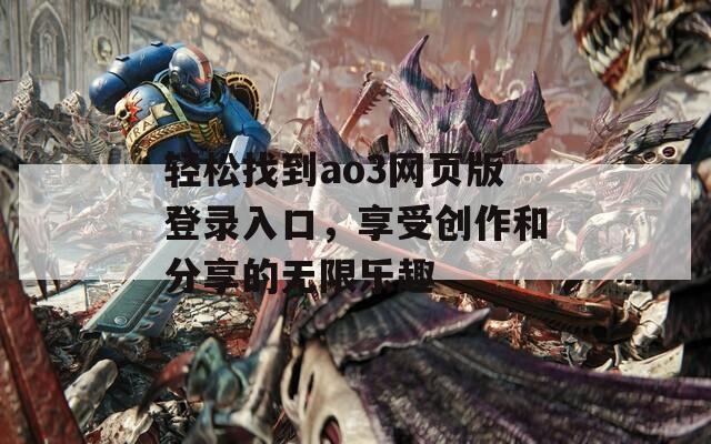 轻松找到ao3网页版登录入口，享受创作和分享的无限乐趣