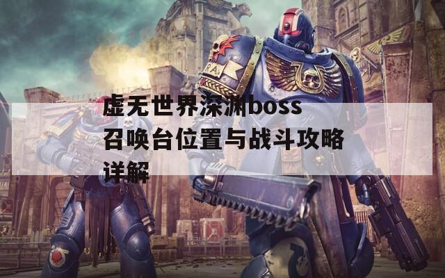 虚无世界深渊boss召唤台位置与战斗攻略详解