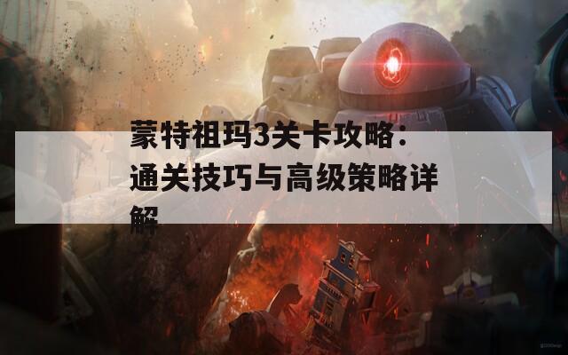 蒙特祖玛3关卡攻略：通关技巧与高级策略详解