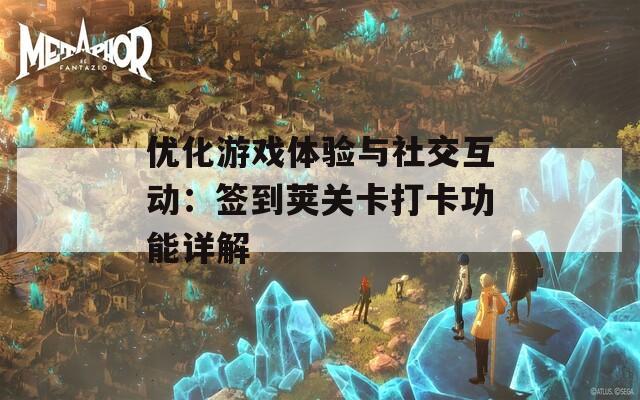 优化游戏体验与社交互动：签到荚关卡打卡功能详解