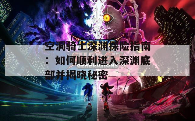 空洞骑士深渊探险指南：如何顺利进入深渊底部并揭晓秘密