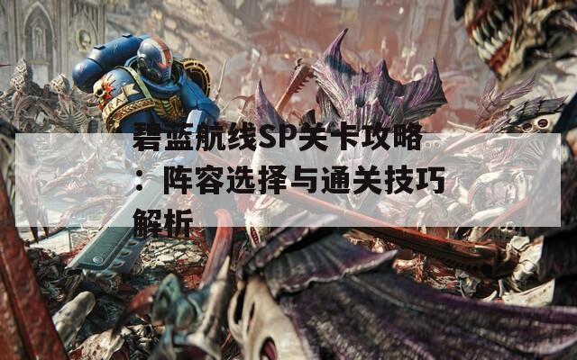 碧蓝航线SP关卡攻略：阵容选择与通关技巧解析