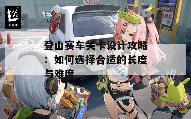 登山赛车关卡设计攻略：如何选择合适的长度与难度