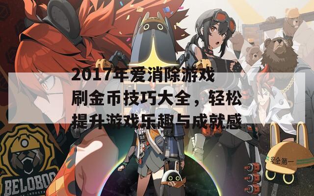 2017年爱消除游戏刷金币技巧大全，轻松提升游戏乐趣与成就感