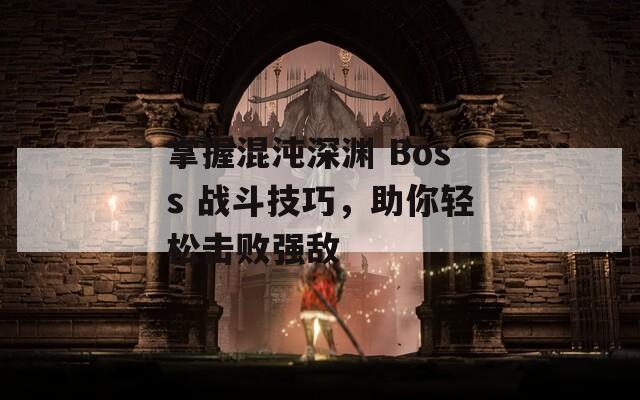 掌握混沌深渊 Boss 战斗技巧，助你轻松击败强敌