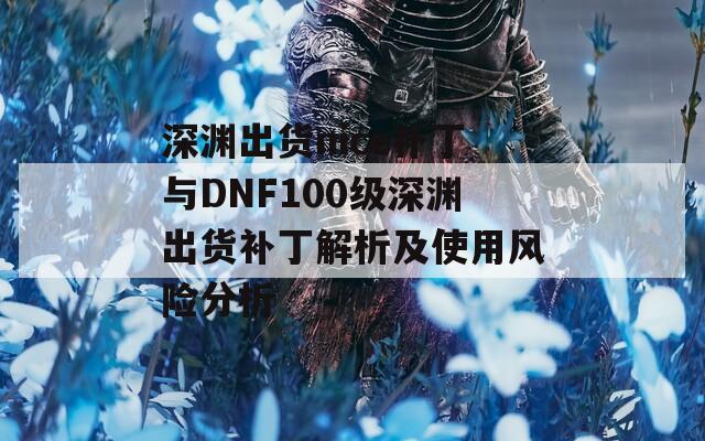 深渊出货nice补丁与DNF100级深渊出货补丁解析及使用风险分析