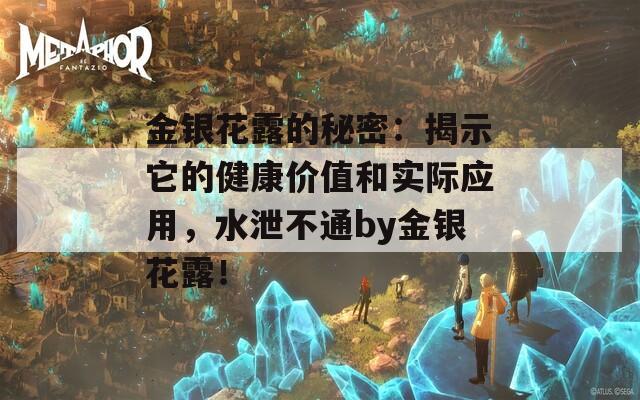 金银花露的秘密：揭示它的健康价值和实际应用，水泄不通by金银花露！