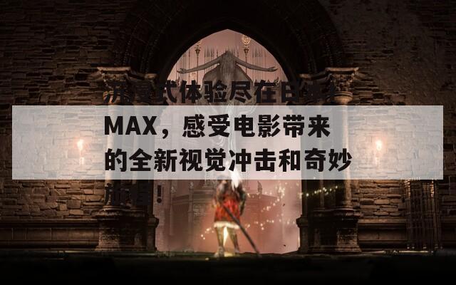 沉浸式体验尽在日本IMAX，感受电影带来的全新视觉冲击和奇妙旅程！