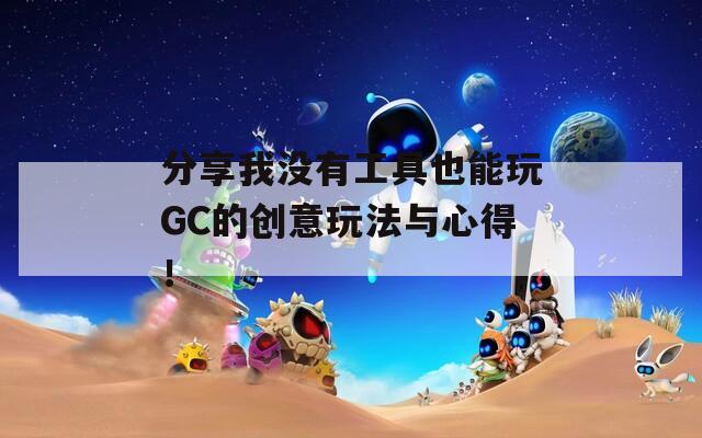 分享我没有工具也能玩GC的创意玩法与心得！