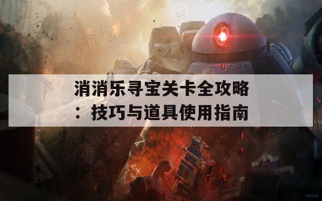 消消乐寻宝关卡全攻略：技巧与道具使用指南