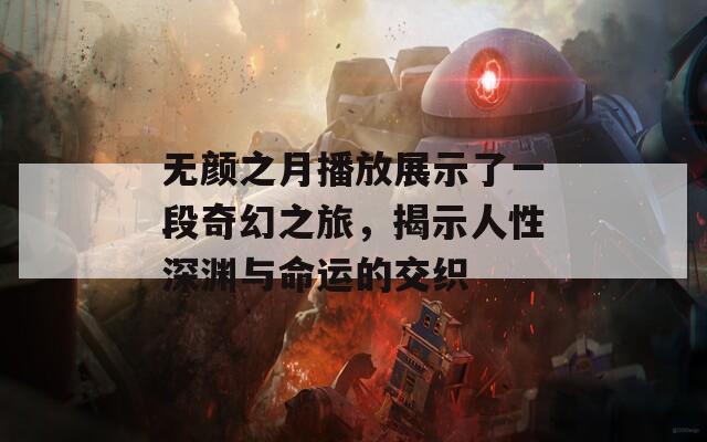 无颜之月播放展示了一段奇幻之旅，揭示人性深渊与命运的交织