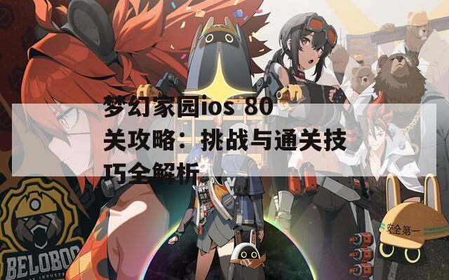 梦幻家园ios 80关攻略：挑战与通关技巧全解析