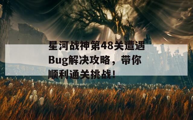 星河战神第48关遭遇Bug解决攻略，带你顺利通关挑战！