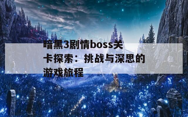 暗黑3剧情boss关卡探索：挑战与深思的游戏旅程