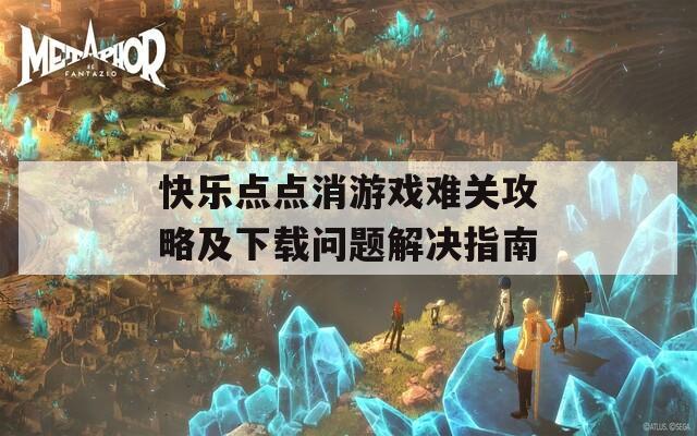 快乐点点消游戏难关攻略及下载问题解决指南