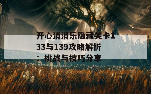 开心消消乐隐藏关卡133与139攻略解析：挑战与技巧分享