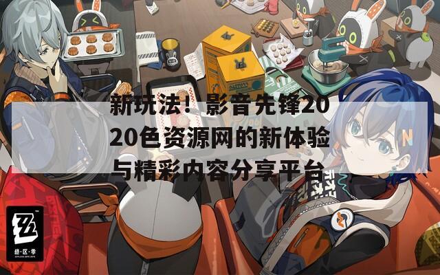 新玩法！影音先锋2020色资源网的新体验与精彩内容分享平台