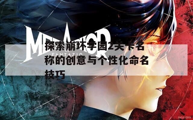 探索崩坏学园2关卡名称的创意与个性化命名技巧