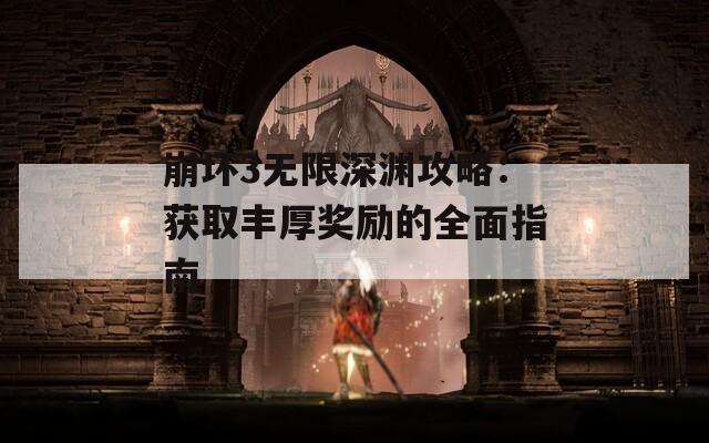 崩坏3无限深渊攻略：获取丰厚奖励的全面指南