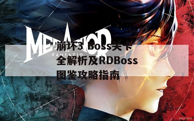 崩坏3 Boss关卡全解析及RDBoss图鉴攻略指南