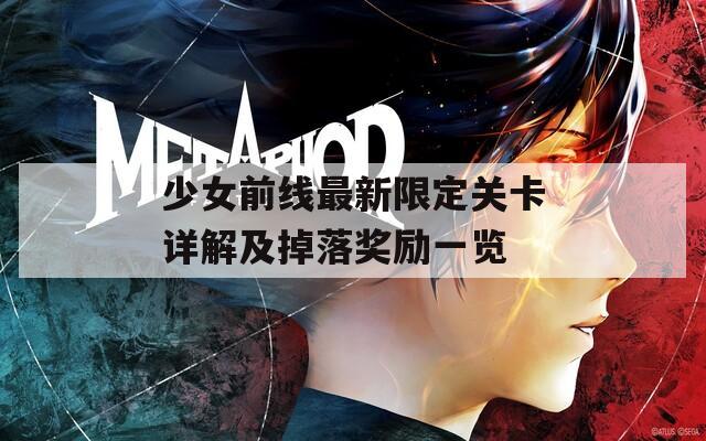 少女前线最新限定关卡详解及掉落奖励一览