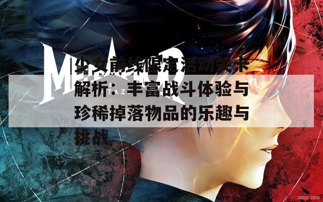 少女前线限定活动关卡解析：丰富战斗体验与珍稀掉落物品的乐趣与挑战