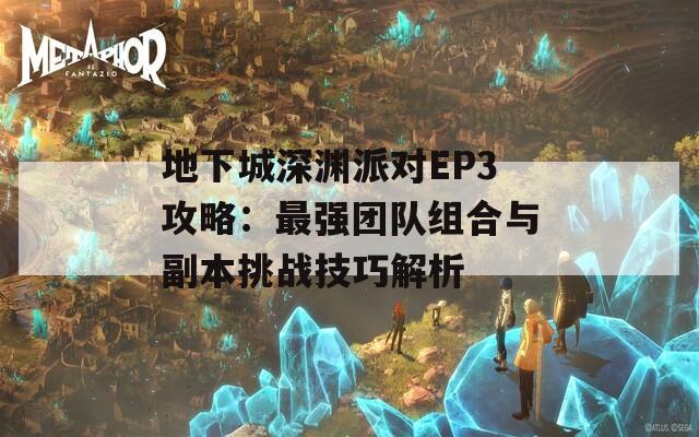 地下城深渊派对EP3攻略：最强团队组合与副本挑战技巧解析