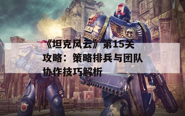 《坦克风云》第15关攻略：策略排兵与团队协作技巧解析