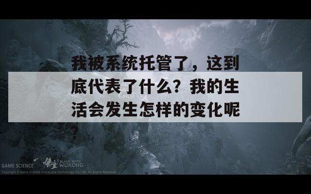 我被系统托管了，这到底代表了什么？我的生活会发生怎样的变化呢？