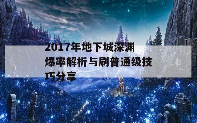 2017年地下城深渊爆率解析与刷普通级技巧分享