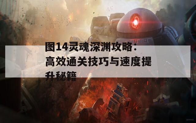 图14灵魂深渊攻略：高效通关技巧与速度提升秘籍