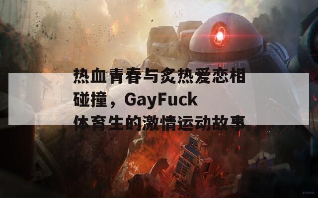 热血青春与炙热爱恋相碰撞，GayFuck体育生的激情运动故事