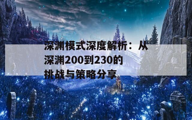 深渊模式深度解析：从深渊200到230的挑战与策略分享