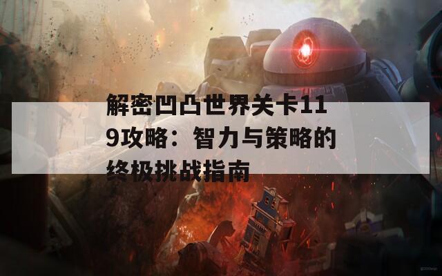 解密凹凸世界关卡119攻略：智力与策略的终极挑战指南