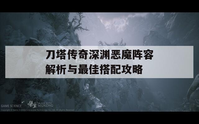 刀塔传奇深渊恶魔阵容解析与最佳搭配攻略