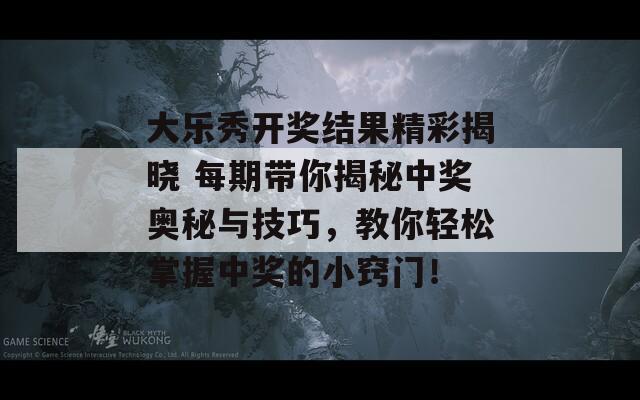 大乐秀开奖结果精彩揭晓 每期带你揭秘中奖奥秘与技巧，教你轻松掌握中奖的小窍门！